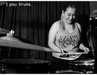 I play Drums.
 
