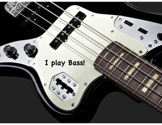 I play Bass!
 