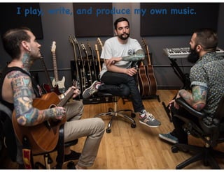 I play, write, and produce my own music.
 