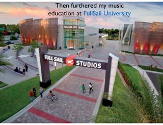 Then furthered my music
education at FullSail University
 