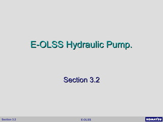 E-OLSSSection 3.2
E-OLSS Hydraulic Pump.E-OLSS Hydraulic Pump.
Section 3.2Section 3.2
 