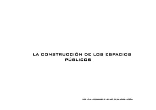 LA LA CONSTRUCCIÓN DE LOS ESPACIOSLA LA CONSTRUCCIÓN DE LOS ESPACIOS
PÚBLICOS
UIDE LOJA – URBANISMO III – M. ARQ. SILVIA VIÑÁN LUDEÑA
 
