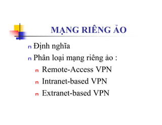 MẠNG RIÊNG ẢO
n Định nghĩa
n Phân loại mạng riêng ảo :
n Remote-Access VPN
n Intranet-based VPN
n Extranet-based VPN
 