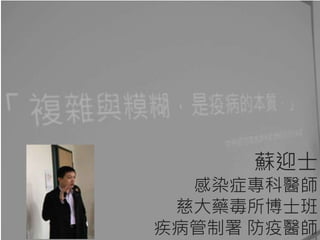 蘇迎士
感染症專科醫師
慈大藥毒所博士班
疾病管制署 防疫醫師
 