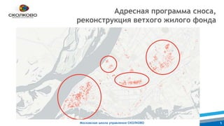 Московская школа управления СКОЛКОВО 5
Адресная программа сноса,
реконструкция ветхого жилого фонда
 