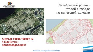 Московская школа управления СКОЛКОВО 9
Октябрьский район –
второй в городе
по налоговой емкости
Сколько город теряет на
бездействии
землевладельцев?
 