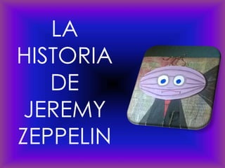 LA
HISTORIA
DE
JEREMY
ZEPPELIN
 