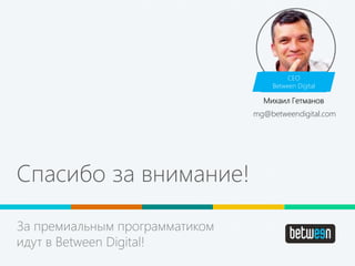 Спасибо за внимание!
За премиальным программатиком
идут в Between Digital!
CEO
Between Digital
Михаил Гетманов
mg@betweendigital.com
 