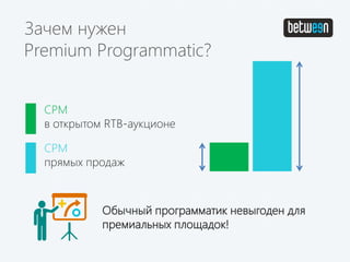 Зачем нужен
Premium Programmatic?
CPM
прямых продаж
CPM
в открытом RTB-аукционе
Обычный программатик невыгоден для
премиальных площадок!
 