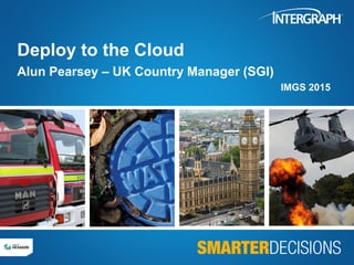 Deploy to the Cloud
Alun Pearsey – UK Country Manager (SGI)
IMGS 2015
 