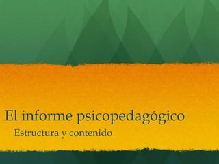 El informe psicopedagógico
Estructura y contenido
 