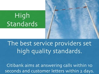 High
Standards
The best service providers set
high quality standards. 	

!
Citibank aims at answering calls within 10
seconds and customer letters within 2 days.
 