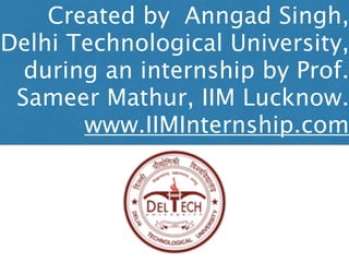 Created by Anngad Singh,
Delhi Technological University,
during an internship by Prof.
Sameer Mathur, IIM Lucknow.
www.IIMInternship.com
 