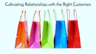 Cultivating Relationships with the Right Customers
 