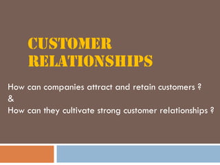 How can companies attract and retain customers ?
&
How can they cultivate strong customer relationships ?
 