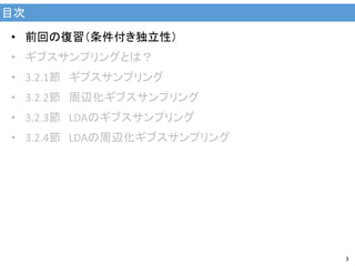 目次
3
• 前回の復習（条件付き独立性）
• ギブスサンプリングとは？
• 3.2.1節 ギブスサンプリング
• 3.2.2節 周辺化ギブスサンプリング
• 3.2.3節 LDAのギブスサンプリング
• 3.2.4節 LDAの周辺化ギブスサンプリング
 