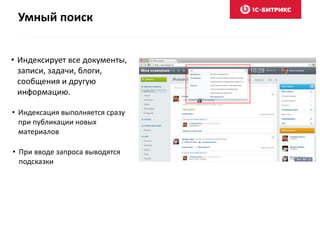 Умный поиск
• Индексирует все документы,
записи, задачи, блоги,
сообщения и другую
информацию.
• Индексация выполняется сразу
при публикации новых
материалов
• При вводе запроса выводятся
подсказки
 