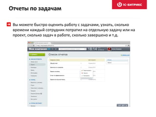 Отчеты по задачам
Вы можете быстро оценить работу с задачами, узнать, сколько
времени каждый сотрудник потратил на отдельную задачу или на
проект, сколько задач в работе, сколько завершено и т.д.
 