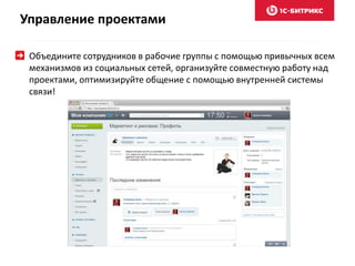 Управление проектами
Объедините сотрудников в рабочие группы с помощью привычных всем
механизмов из социальных сетей, организуйте совместную работу над
проектами, оптимизируйте общение с помощью внутренней системы
связи!
 