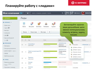 Планируйте работу с «лидами»
Запланируйте заранее
ваши дальнейшие шаги:
звонок потенциальному
клиенту, встречу, задачу,
письмо.
 