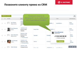 Позвоните клиенту прямо из CRM
Позвоните клиенту из
«Битрикс24» на его мобильный
или стационарный телефон.
 