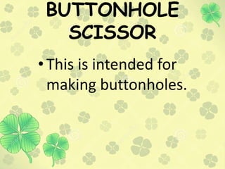 BUTTONHOLE
SCISSOR
•This is intended for
making buttonholes.
 