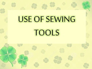 USE OF SEWING
TOOLS
 