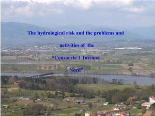 The hydrological risk and the problems and
activities of the
“Consorzio 1 Toscana
Nord”
 
