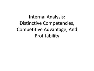 Internal Analysis:
Distinctive Competencies,
Competitive Advantage, And
Profitability
 