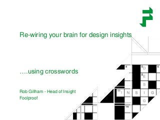 Re-wiring your brain for design insights
….using crosswords
Rob Gillham - Head of Insight
Foolproof
 