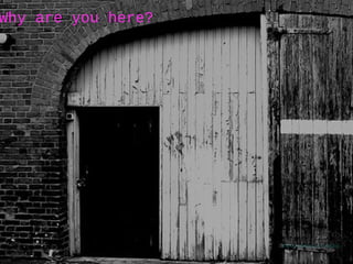 Why are you here?
Photo credit: Les Haines
 