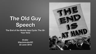 The Old GuyThe Old Guy
SpeechSpeech
The End of the Mobile App Cycle: The 30-The End of the Mobile App Cycle: The 30-
Year ViewYear View
@rafer@rafer
@technicolorVC@technicolorVC
23 June 201523 June 2015
 