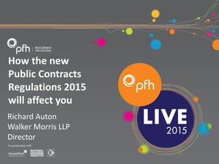 How the new
Public Contracts
Regulations 2015
will affect you
Richard Auton
Walker Morris LLP
Director
 