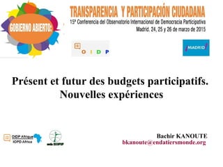 Présent et futur des budgets participatifs.
Nouvelles expériences
Bachir KANOUTE
bkanoute@endatiersmonde.org
 