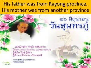 His father was from Rayong province.
His mother was from another province
 