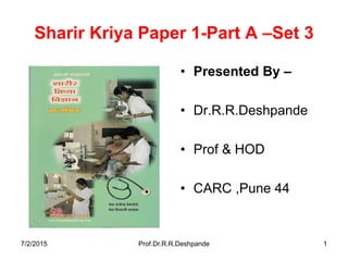 Sharir Kriya Paper 1-Part A –Set 3
• Presented By –
• Dr.R.R.Deshpande
• Prof & HOD
• CARC ,Pune 44
7/2/2015 Prof.Dr.R.R.Deshpande 1
 