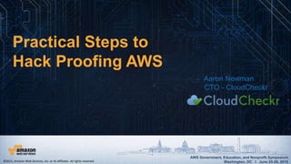 AWS Government, Education, and Nonprofit Symposium
Washington, DC I June 25-26, 2015
AWS Government, Education, and Nonprofit Symposium
Washington, DC I June 25-26, 2015
Practical Steps to
Hack Proofing AWS
Aaron Newman
CTO - CloudCheckr
©2015, Amazon Web Services, Inc. or its affiliates. All rights reserved.
 