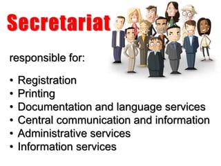Secretariat
responsible for:
• Registration
• Printing
• Documentation and language services
• Central communication and information
• Administrative services
• Information services
 