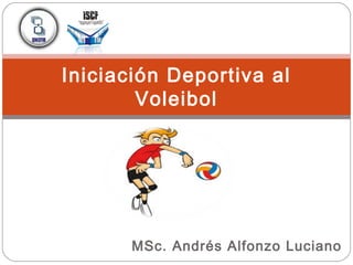 MSc. Andrés Alfonzo Luciano
Iniciación Deportiva al
Voleibol
 