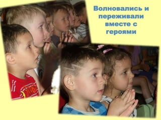 Волновались и
переживали
вместе с
героями
 