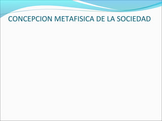 CONCEPCION METAFISICA DE LA SOCIEDAD
 