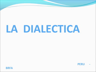 LA DIALECTICA
PERU -
BRFA
 