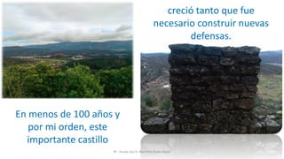 8º - Escola Sec/3 Martinho Árias, Soure
In less than 100 years and
after my governing orders,
this castle’s importance
creció tanto que fue
necesario construir nuevas
defensas.
En menos de 100 años y
por mi orden, este
importante castillo
 
