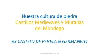 Nuestra cultura de piedra
Castillos Medievales y Murallas
del Mondego
#3 CASTELO DE PENELA & GERMANELO
8º - Escola Sec/3 Martinho Árias, Soure
 