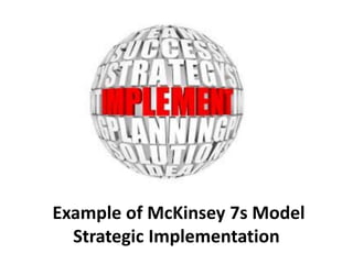 Example of McKinsey 7s Model
Strategic Implementation
 