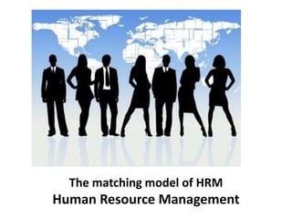 The matching model of HRM
Human Resource Management
 