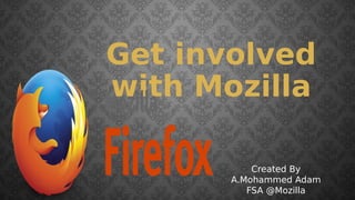 Get involved
with Mozilla
Created By
A.Mohammed Adam
FSA @Mozilla
 