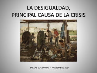 LA DESIGUALDAD,
PRINCIPAL CAUSA DE LA CRISIS
TAREAS SOLIDARIAS – NOVIEMBRE 2014
 