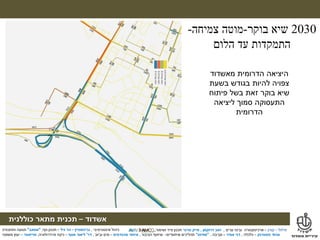 ‫מילול‬–‫קורן‬–‫ערים‬ ‫ובינוי‬ ‫ארכיטקטורה‬,‫דרוקמן‬ ‫זאב‬,‫טרנר‬ ‫מייק‬‫ושימור‬ ‫פיזי‬ ‫תכנון‬,
‫אשדוד‬–‫תכנית‬‫מתאר‬‫כוללנית‬
‫אינטגרטיבי‬ ‫ניהול‬,‫גרינשטיין‬–‫גיל‬ ‫הר‬–‫נוף‬ ‫תכנון‬,"‫אמאב‬"‫ותחבורה‬ ‫תנועה‬
‫פסטרנק‬ ‫אהוד‬–‫כלכלה‬,‫אמיר‬ ‫דני‬–‫סביבה‬,"‫מודוס‬"‫תהליכים‬‫שיתופיים‬–‫הציבור‬ ‫שיתוף‬,‫מהנדסים‬ ‫איחוד‬–‫וביוב‬ ‫מים‬,‫דר‬'‫אסף‬ ‫ליאור‬–‫והידרולוגיה‬ ‫ניקוז‬,‫טוייסטר‬–‫משפטי‬ ‫יעוץ‬
2030‫בוקר‬ ‫שיא‬-‫צמיחה‬ ‫מוטה‬-
‫התמקדות‬‫הלום‬ ‫עד‬
‫מאשדוד‬ ‫הדרומית‬ ‫היציאה‬
‫בשעת‬ ‫בגודש‬ ‫להיות‬ ‫צפויה‬
‫פיתוח‬ ‫בשל‬ ‫זאת‬ ‫בוקר‬ ‫שיא‬
‫ליציאה‬ ‫סמוך‬ ‫התעסוקה‬
‫הדרומית‬
 