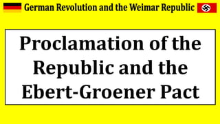Proclamation of the
Republic and the
Ebert-Groener Pact
 